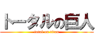 トータルの巨人 (total on titan)