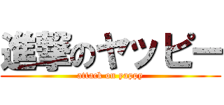 進撃のヤッピー (attack on yappy)
