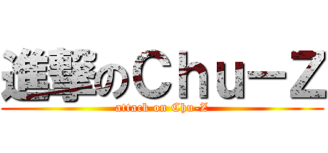 進撃のＣｈｕ－Ｚ (attack on Chu-Z)