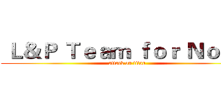  Ｌ＆Ｐ Ｔｅａｍ ｆｏｒ Ｎｏｔｅ  (attack on titan)