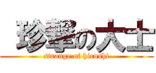  珍撃の大士 (strange of hiroshi)