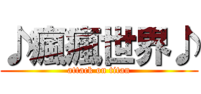 ♪瘋瘋世界♪ (attack on titan)