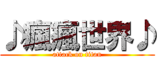 ♪瘋瘋世界♪ (attack on titan)
