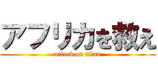 アフリカを救え (attack on titan)