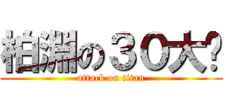 柏淵の３０大屌 (attack on titan)