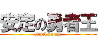 安定の勇者王 (attack on nao)