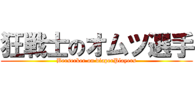 狂戦士のオムツ選手 (Berserker on diaperPlayers)