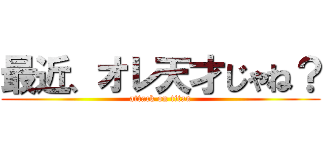 最近、オレ天才じゃね？ (attack on titan)