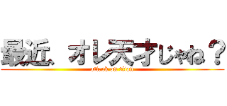 最近、オレ天才じゃね？ (attack on titan)