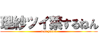 理紗ツイ禁するねん (test yanen)