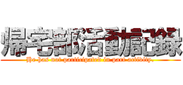 帰宅部活動記録 (He has not participated in part activity.)