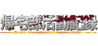 帰宅部活動記録 (He has not participated in part activity.)