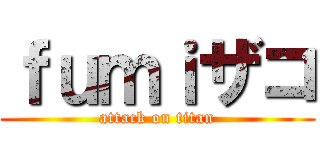 ｆｕｍｉザコ (attack on titan)