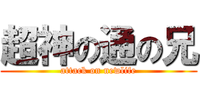 超神の通の兄 (attack on newlife)