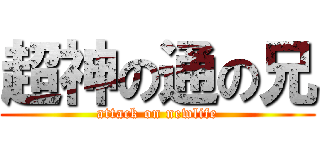 超神の通の兄 (attack on newlife)