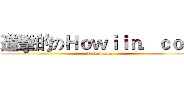 進擊的のＨｏｗｉｉｎ．ｃｏｍ (Howiin.com)