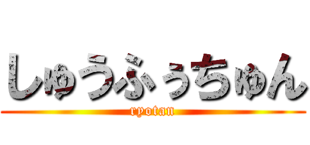 しゅうふぅちゅん (ryotan)