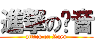 進撃の淚音 (attack on Rayu)
