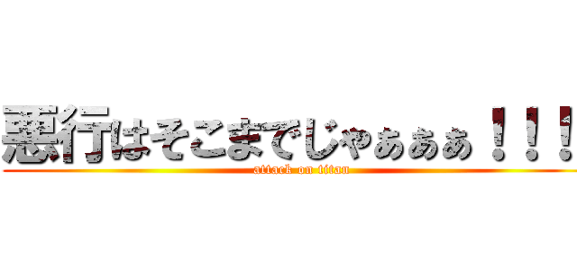 悪行はそこまでじゃぁぁぁ！！！！ (attack on titan)