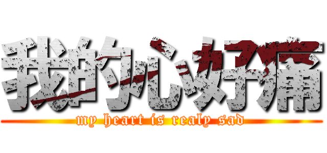 我的心好痛 (my heart is realy sad)