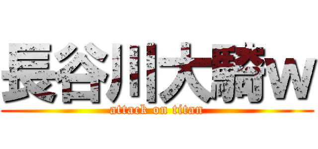 長谷川大騎ｗ (attack on titan)
