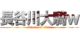 長谷川大騎ｗ (attack on titan)