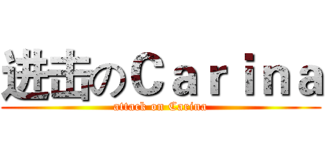 进击のＣａｒｉｎａ (attack on Carina)