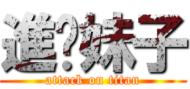 進你妹子 (attack on titan)