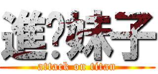 進你妹子 (attack on titan)