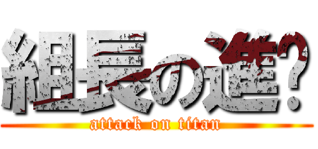 組長の進擊 (attack on titan)