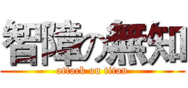 智障の無知 (attack on titan)