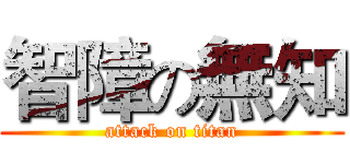 智障の無知 (attack on titan)