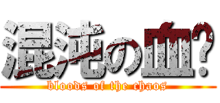 混沌の血污 (bloods of the chaos)