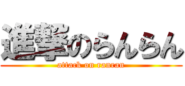 進撃のらんらん (attack on ranran)