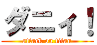 ダニィ！ (attack on titan)