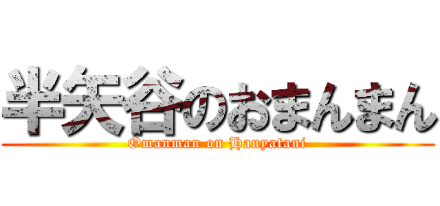 半矢谷のおまんまん (Omanman on Hanyatani)