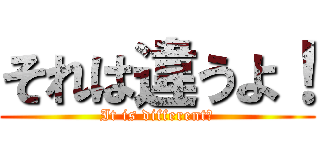 それは違うよ！ (It is different！)