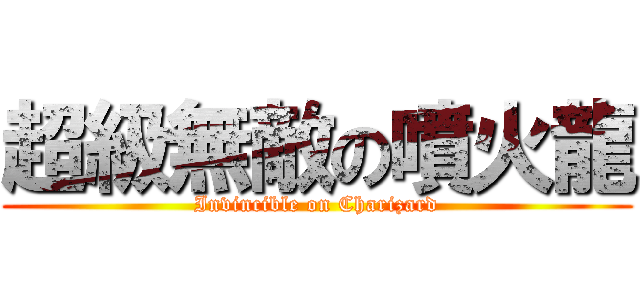 超級無敵の噴火龍 (Invincible on Charizard)