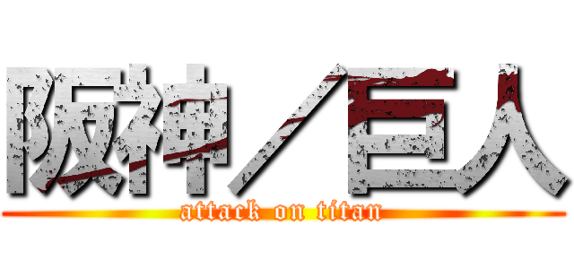 阪神／巨人 (attack on titan)