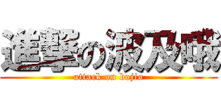 進撃の波及哦 (attack on bojio)