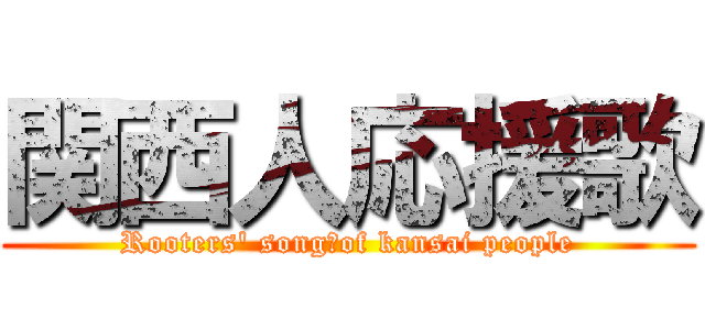 関西人応援歌 (Rooters\' song　of kansai people)