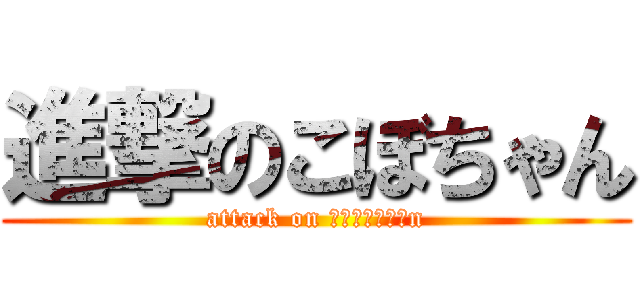 進撃のこぼちゃん (attack on ｋｏｂｏｔｙａn)