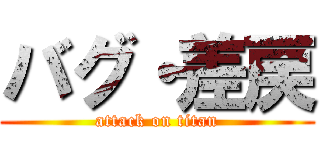 バグ・差戻 (attack on titan)