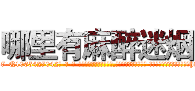 哪里有麻醉迷烟 (哪里有麻醉迷烟【电-话151x68344x817-Q1065427042元-吉-药-业】我们做的是长期生意,靠的是老客户长期支持 哪里有麻醉迷烟在发表了一篇http://sngk.net/sG1lE5

参考消息网我们做的是长期生意,靠的是老客户长期支持也许我们早该意识到，就连鲍勃·霍斯金斯（金球奖戏剧类电影男主角 
)