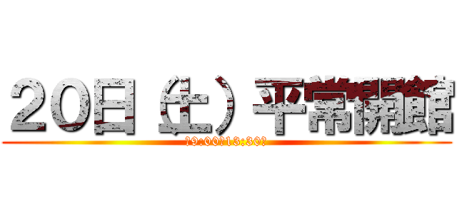 ２０日（土）平常開館 (（9:00〜13:30）)