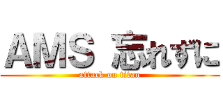 ＡＭＳ 忘れずに (attack on titan)