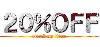 ２０％ＯＦＦ (attack on titan)