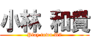 小林 和貴 (Play town U7)