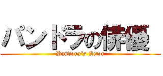 パンドラの俳優  (Pandora’s Actor)