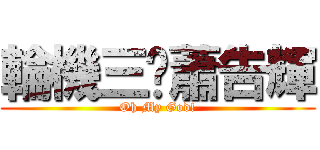 輪機三煞蕭告輝 (Oh My God!)